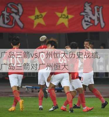 广岛三箭vs广州恒大历史战绩,广岛三箭对广州恒大