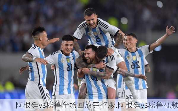 阿根廷vs秘鲁全场回放完整版,阿根廷vs秘鲁视频