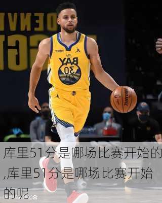 库里51分是哪场比赛开始的,库里51分是哪场比赛开始的呢