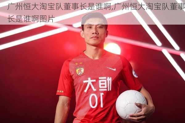 广州恒大淘宝队董事长是谁啊,广州恒大淘宝队董事长是谁啊图片