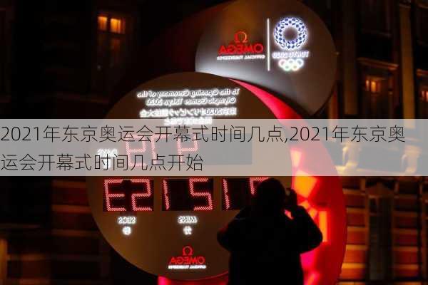 2021年东京奥运会开幕式时间几点,2021年东京奥运会开幕式时间几点开始