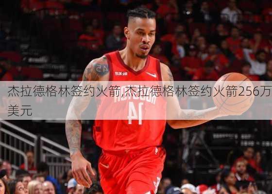 杰拉德格林签约火箭,杰拉德格林签约火箭256万美元