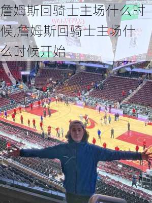 詹姆斯回骑士主场什么时候,詹姆斯回骑士主场什么时候开始
