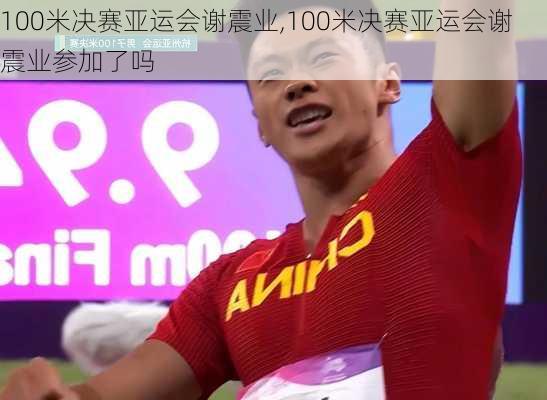100米决赛亚运会谢震业,100米决赛亚运会谢震业参加了吗