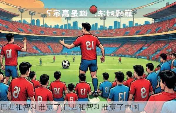 巴西和智利谁赢了,巴西和智利谁赢了中国