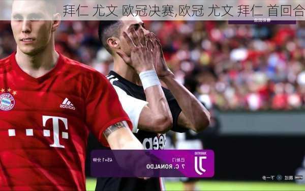 拜仁 尤文 欧冠决赛,欧冠 尤文 拜仁 首回合