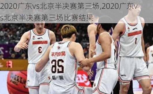2020广东vs北京半决赛第三场,2020广东vs北京半决赛第三场比赛结果