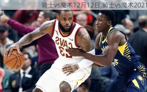 骑士vs魔术12月12日,骑士vs魔术2021