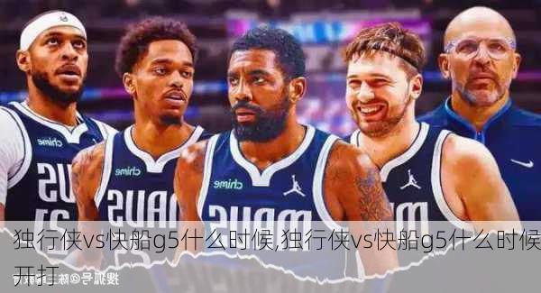 独行侠vs快船g5什么时候,独行侠vs快船g5什么时候开打
