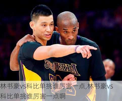 林书豪vs科比单挑谁厉害一点,林书豪vs科比单挑谁厉害一点啊
