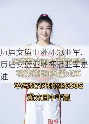 历届女篮亚洲杯冠亚军,历届女篮亚洲杯冠亚军是谁