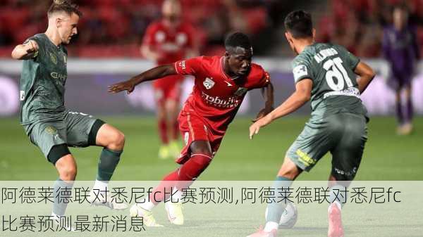 阿德莱德联对悉尼fc比赛预测,阿德莱德联对悉尼fc比赛预测最新消息