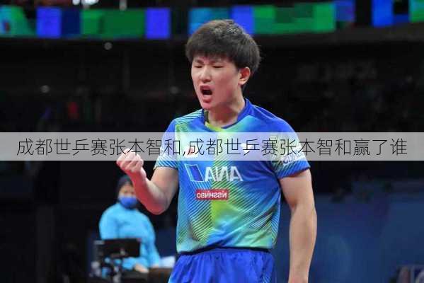 成都世乒赛张本智和,成都世乒赛张本智和赢了谁