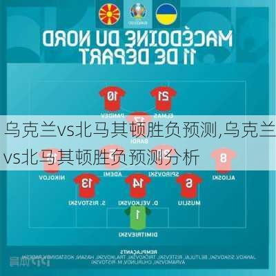 乌克兰vs北马其顿胜负预测,乌克兰vs北马其顿胜负预测分析
