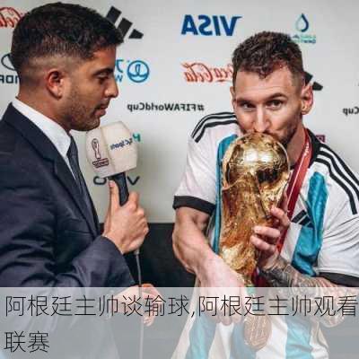 阿根廷主帅谈输球,阿根廷主帅观看联赛