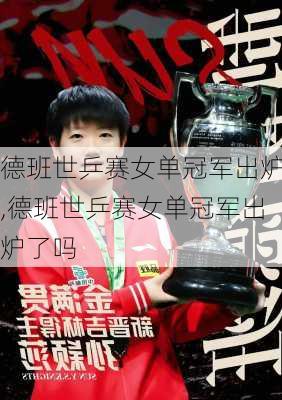 德班世乒赛女单冠军出炉,德班世乒赛女单冠军出炉了吗