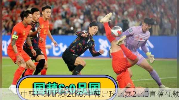 中韩足球比赛2比0,中韩足球比赛2比0直播视频