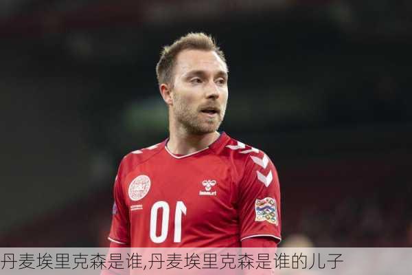 丹麦埃里克森是谁,丹麦埃里克森是谁的儿子