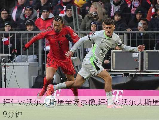 拜仁vs沃尔夫斯堡全场录像,拜仁vs沃尔夫斯堡9分钟