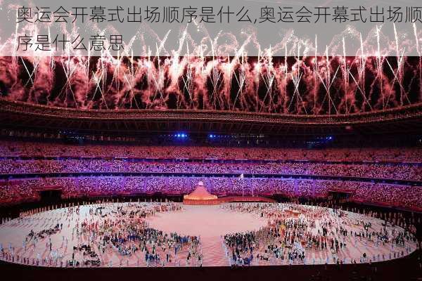 奥运会开幕式出场顺序是什么,奥运会开幕式出场顺序是什么意思