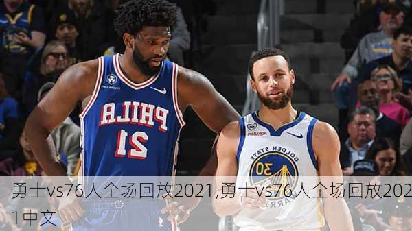 勇士vs76人全场回放2021,勇士vs76人全场回放2021中文