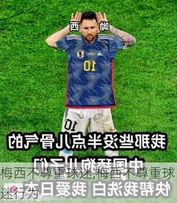 梅西不尊重球迷,梅西不尊重球迷行为