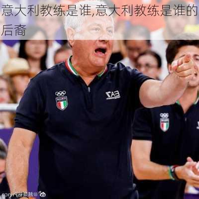 意大利教练是谁,意大利教练是谁的后裔
