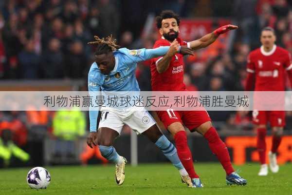 利物浦赢曼城球迷反应,利物浦胜曼城