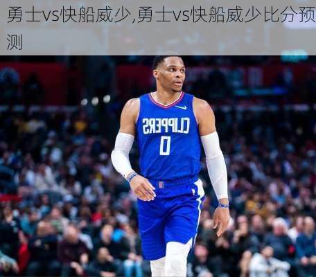 勇士vs快船威少,勇士vs快船威少比分预测