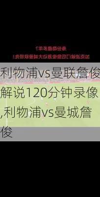 利物浦vs曼联詹俊解说120分钟录像,利物浦vs曼城詹俊