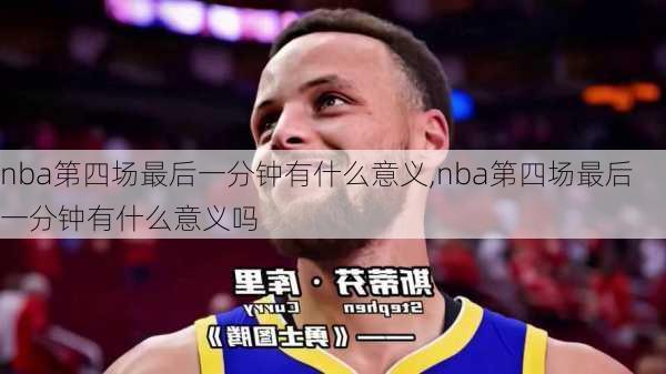 nba第四场最后一分钟有什么意义,nba第四场最后一分钟有什么意义吗