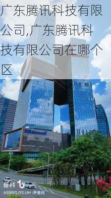 广东腾讯科技有限公司,广东腾讯科技有限公司在哪个区