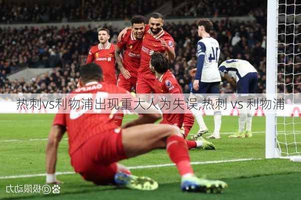 热刺vs利物浦出现重大人为失误,热刺 vs 利物浦