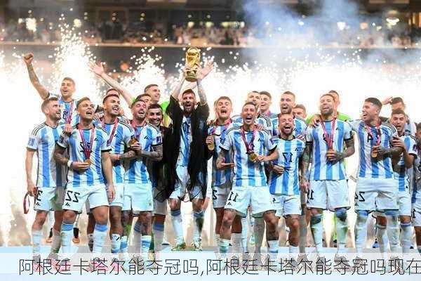 阿根廷卡塔尔能夺冠吗,阿根廷卡塔尔能夺冠吗现在