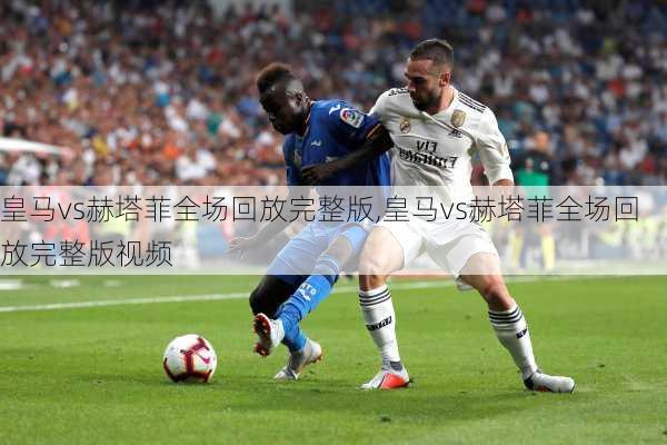 皇马vs赫塔菲全场回放完整版,皇马vs赫塔菲全场回放完整版视频