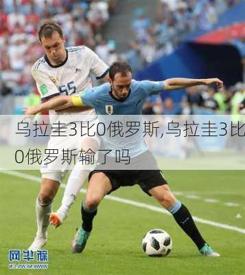 乌拉圭3比0俄罗斯,乌拉圭3比0俄罗斯输了吗