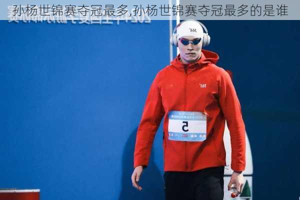 孙杨世锦赛夺冠最多,孙杨世锦赛夺冠最多的是谁