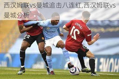 西汉姆联vs曼城追击八连红,西汉姆联vs曼城分析