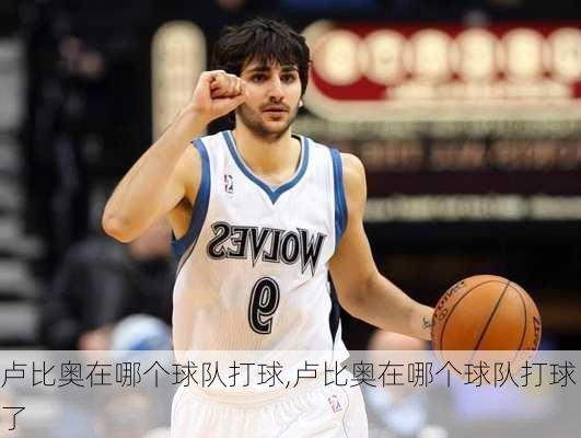 卢比奥在哪个球队打球,卢比奥在哪个球队打球了