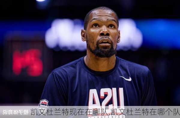 凯文杜兰特现在在哪队,凯文杜兰特在哪个队