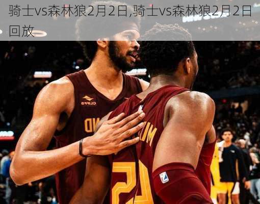 骑士vs森林狼2月2日,骑士vs森林狼2月2日回放