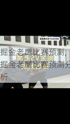 掘金老鹰比赛预测,掘金老鹰比赛预测分析