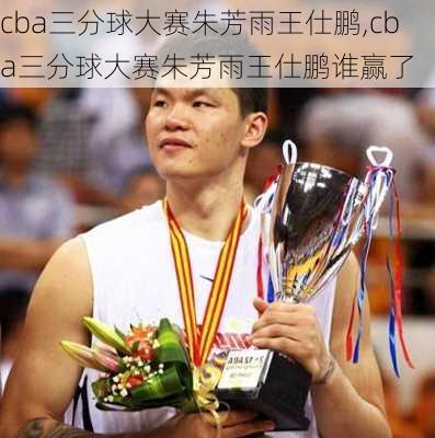 cba三分球大赛朱芳雨王仕鹏,cba三分球大赛朱芳雨王仕鹏谁赢了