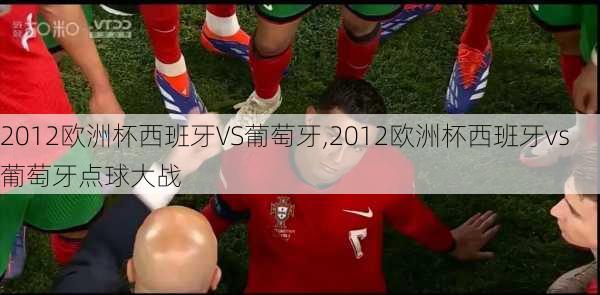 2012欧洲杯西班牙VS葡萄牙,2012欧洲杯西班牙vs葡萄牙点球大战