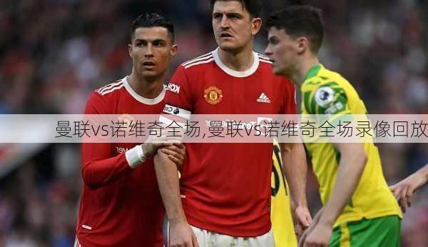 曼联vs诺维奇全场,曼联vs诺维奇全场录像回放