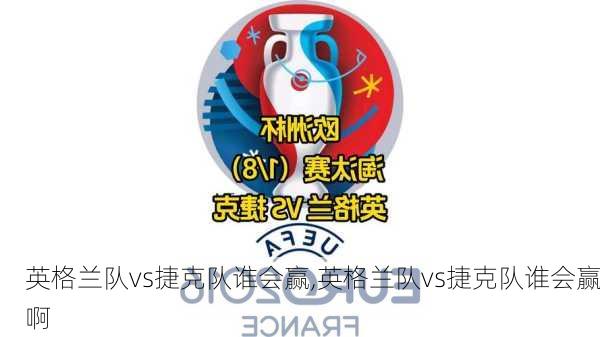 英格兰队vs捷克队谁会赢,英格兰队vs捷克队谁会赢啊