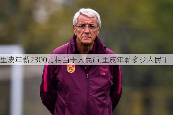 里皮年薪2300万相当于人民币,里皮年薪多少人民币