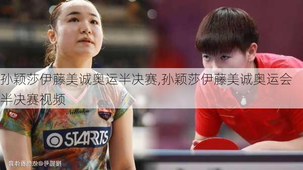 孙颖莎伊藤美诚奥运半决赛,孙颖莎伊藤美诚奥运会半决赛视频
