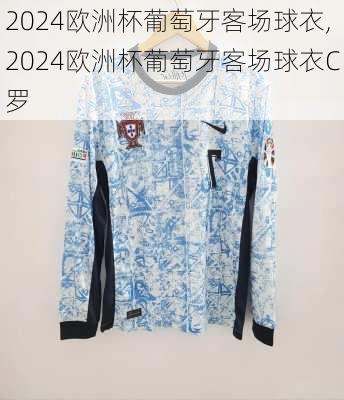 2024欧洲杯葡萄牙客场球衣,2024欧洲杯葡萄牙客场球衣C罗