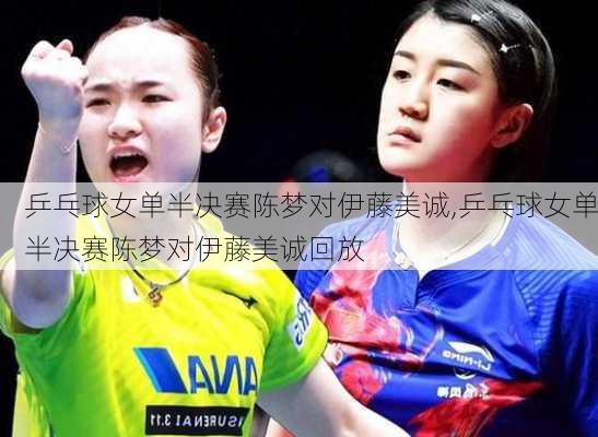乒乓球女单半决赛陈梦对伊藤美诚,乒乓球女单半决赛陈梦对伊藤美诚回放